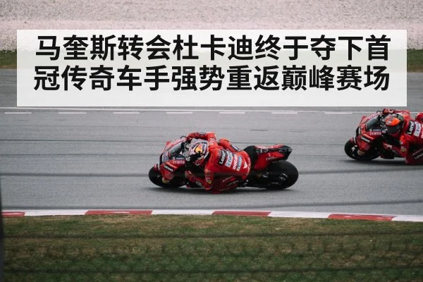 马奎斯转会杜卡迪终于夺下首冠传奇车手强势重返巅峰赛场