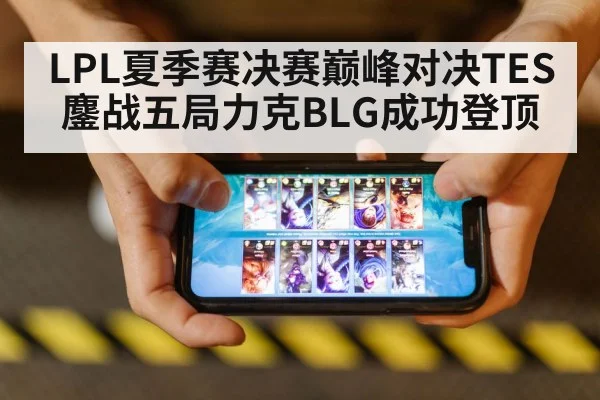 LPL夏季赛决赛巅峰对决TES鏖战五局力克BLG成功登顶
