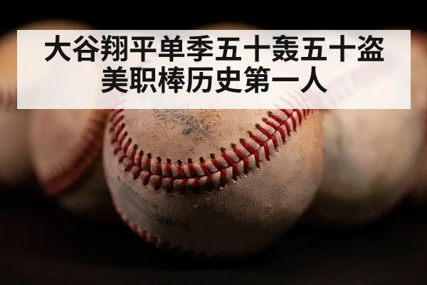 大谷翔平单季五十轰五十盗 美职棒历史第一人