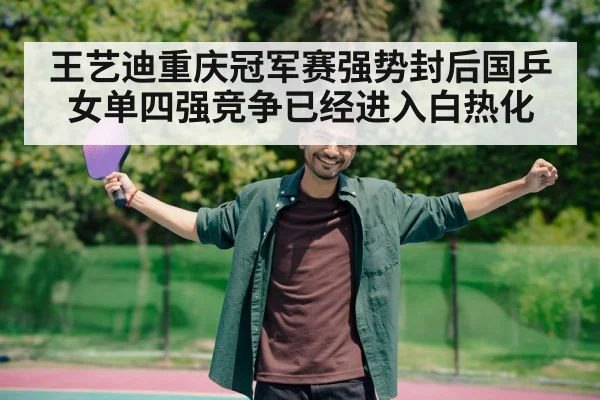 王艺迪重庆冠军赛强势封后国乒女单四强竞争已经进入白热化