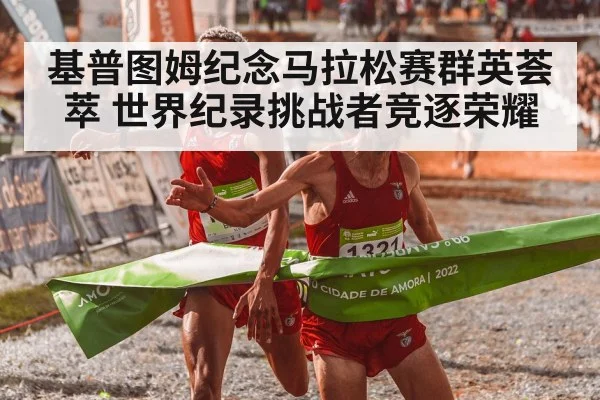 基普图姆纪念马拉松赛群英荟萃 世界纪录挑战者竞逐荣耀