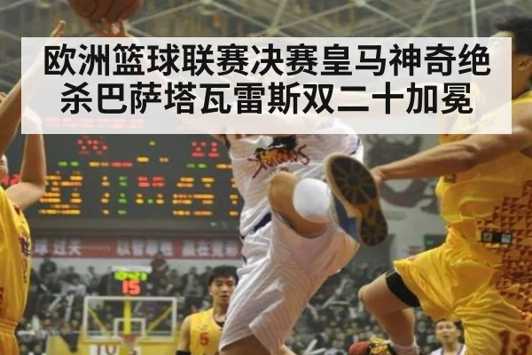 欧洲篮球联赛决赛皇马神奇绝杀巴萨塔瓦雷斯双二十加冕