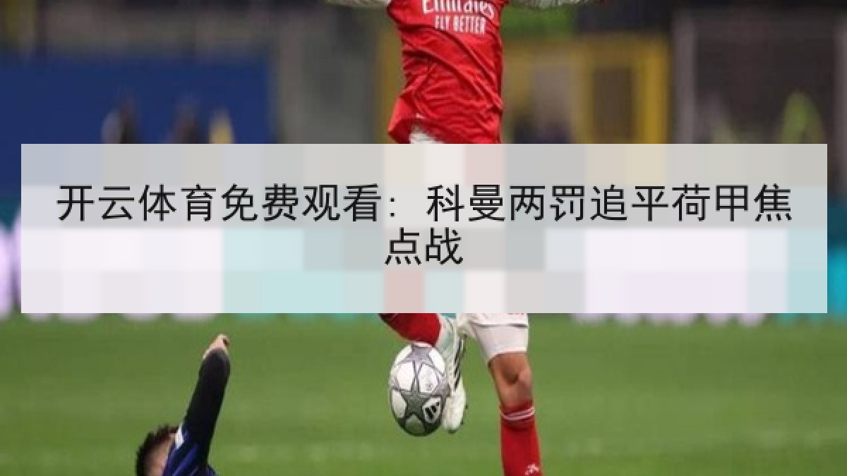 开云体育免费观看: 科曼两罚追平荷甲焦点战