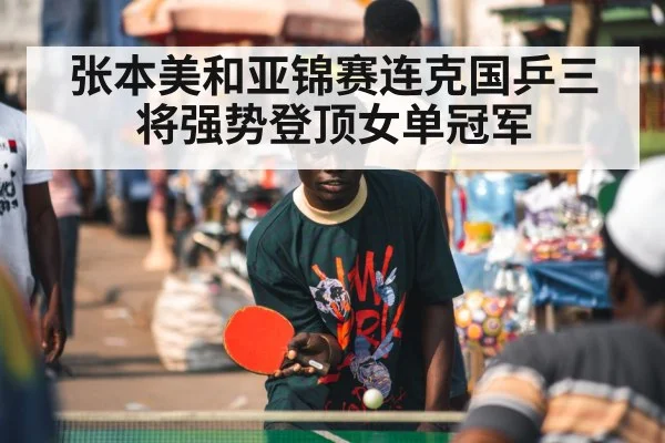 张本美和亚锦赛连克国乒三将强势登顶女单冠军