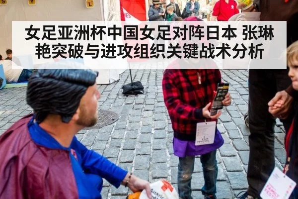女足亚洲杯中国女足对阵日本 张琳艳突破与进攻组织关键战术分析
